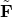 \tilde{\mathbf{F}}